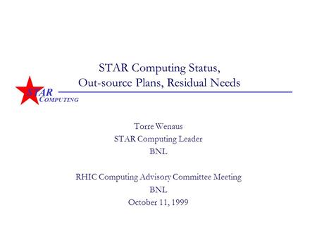 STAR C OMPUTING STAR Computing Status, Out-source Plans, Residual Needs Torre Wenaus STAR Computing Leader BNL RHIC Computing Advisory Committee Meeting.