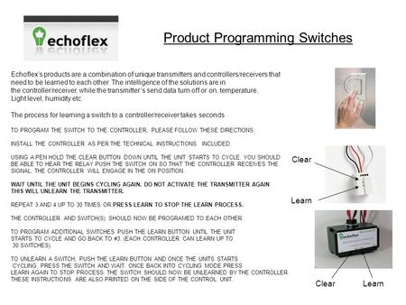 Product Programming Switches Echoflex’s products are a combination of unique transmitters and controllers/receivers that need to be learned to each other.