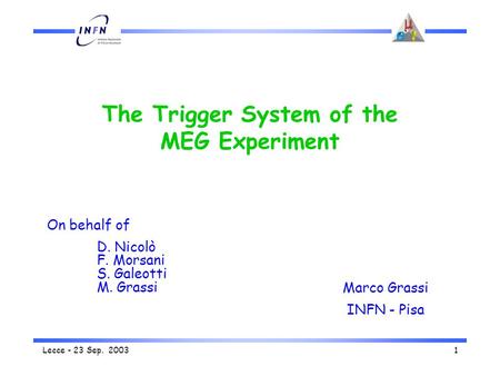 Lecce - 23 Sep. 20031 The Trigger System of the MEG Experiment Marco Grassi INFN - Pisa On behalf of D. Nicolò F. Morsani S. Galeotti M. Grassi.