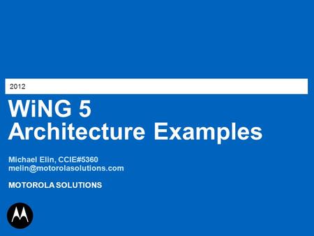 WiNG 5 Architecture Examples 2012 Michael Elin, CCIE#5360 MOTOROLA SOLUTIONS.