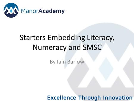 Starters Embedding Literacy, Numeracy and SMSC By Iain Barlow.