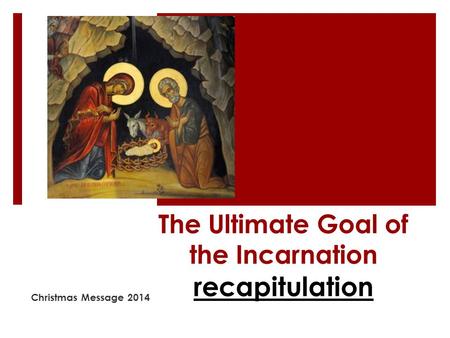 The Ultimate Goal of the Incarnation recapitulation Christmas Message 2014.