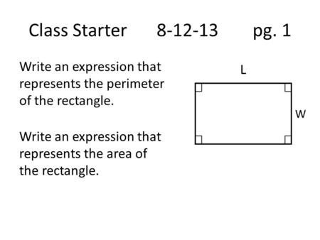 Class Starter8-12-13 pg. 1 Write an expression that represents the perimeter of the rectangle. Write an expression that represents the area of the rectangle.