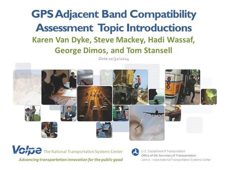 GPS Adjacent Band Compatibility Assessment Topic Introductions Karen Van Dyke, Steve Mackey, Hadi Wassaf, George Dimos, and Tom Stansell The National Transportation.