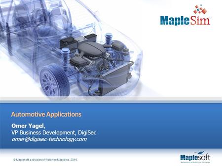 © Maplesoft, a division of Waterloo Maple Inc. 2010. Automotive ApplicationsAutomotive Applications Omer Yagel, VP Business Development, DigiSec