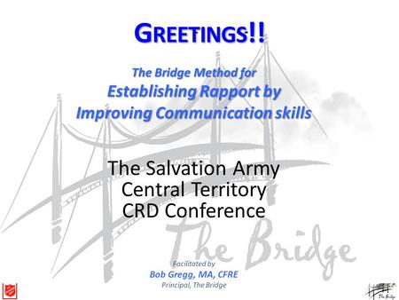 Greetings!! The Bridge Method for Establishing Rapport by Improving Communication skills Together we succeed! Facilitated by Bob Gregg, MA, CFRE Principal,