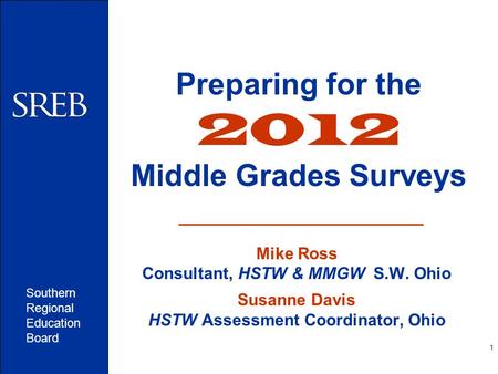 Southern Regional Education Board 1 Preparing for the 2012 Middle Grades Surveys Mike Ross Consultant, HSTW & MMGW S.W. Ohio Susanne Davis HSTW Assessment.