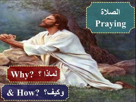 الصلاة Praying لماذا ؟ Why? وكيف؟ & How?.