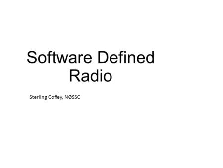 Software Defined Radio Sterling Coffey, NØSSC. What is SDR? Any radio design that uses software to “define” the radio’s operation Most of today’s rigs.