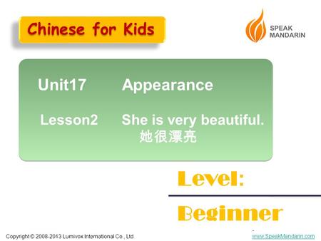 Copyright © 2008-2013 Lumivox International Co., Ltd.. www.SpeakMandarin.com www.SpeakMandarin.com Unit17 Appearance Lesson2 She is very beautiful. 她很漂亮.