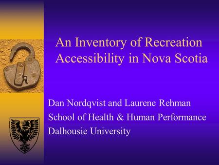 An Inventory of Recreation Accessibility in Nova Scotia Dan Nordqvist and Laurene Rehman School of Health & Human Performance Dalhousie University.