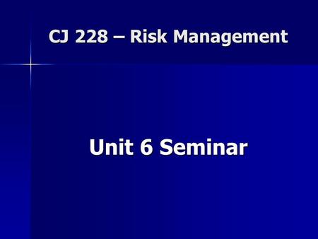 CJ 228 – Risk Management Unit 6 Seminar. Housekeeping issues… Unit 5 grades Unit 5 grades –Discussion board –Seminar –Learning Activity Review of expectations.