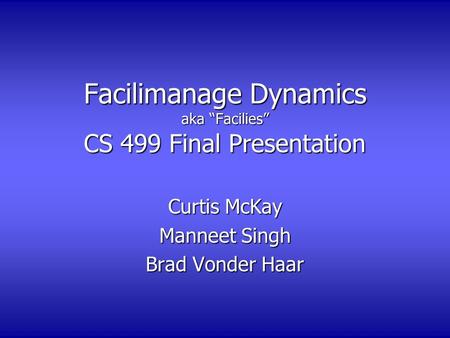 Facilimanage Dynamics aka “Facilies” CS 499 Final Presentation Curtis McKay Manneet Singh Brad Vonder Haar.