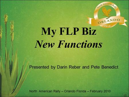 My FLP Biz New Functions North American Rally – Orlando Florida – February 2010 Presented by Darin Reber and Pete Benedict.