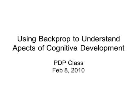 Using Backprop to Understand Apects of Cognitive Development PDP Class Feb 8, 2010.