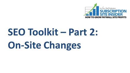 SEO Toolkit – Part 2: On-Site Changes. SEO Has 3 Main Legs: Copyright 2010 - 2011, Subscription Site Insider a division of Anne Holland Ventures, Inc.