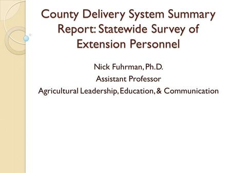 County Delivery System Summary Report: Statewide Survey of Extension Personnel Nick Fuhrman, Ph.D. Assistant Professor Agricultural Leadership, Education,