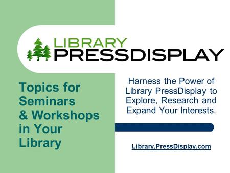 Harness the Power of Library PressDisplay to Explore, Research and Expand Your Interests. Library.PressDisplay.com Topics for Seminars & Workshops in Your.