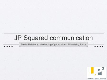 JP Squared communication Media Relations: Maximizing Opportunities, Minimizing Risks.