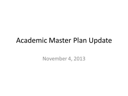 Academic Master Plan Update November 4, 2013. It is not too late to join a working group! Thanks to the members of Academic Affairs who have already stepped.