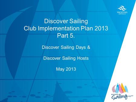 TITLE DATE Discover Sailing Club Implementation Plan 2013 Part 5. Discover Sailing Days & Discover Sailing Hosts May 2013.