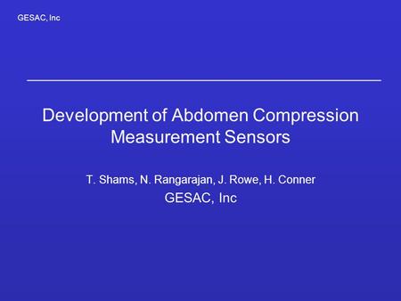 GESAC, Inc Development of Abdomen Compression Measurement Sensors T. Shams, N. Rangarajan, J. Rowe, H. Conner GESAC, Inc.