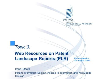 Topic 3: Web Resources on Patent Landscape Reports (PLR) Rio de Janeiro 26 August 2013 Irene Kitsara Patent Information Section, Access to Information.