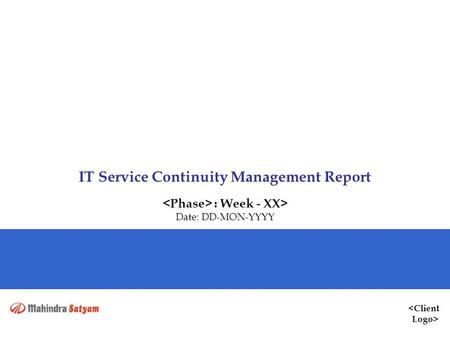  IT Service Continuity Management Report : Week - XX> Date: DD-MON-YYYY.