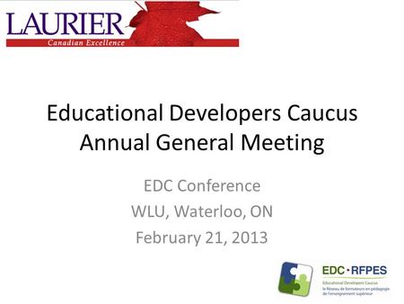 Educational Developers Caucus Annual General Meeting EDC Conference WLU, Waterloo, ON February 21, 2013.