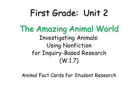 First Grade: Unit 2 The Amazing Animal World Investigating Animals: Using Nonfiction for Inquiry-Based Research (W.1.7) Animal Fact Cards for Student Research.