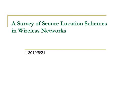 A Survey of Secure Location Schemes in Wireless Networks - 2010/5/21.