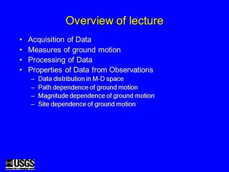 Overview of lecture Acquisition of Data Measures of ground motion Processing of Data Properties of Data from Observations –Data distribution in M-D space.