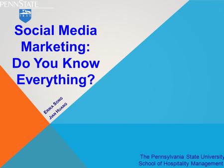 E RIKA S ONG J IAN H UANG The Pennsylvania State University School of Hospitality Management Social Media Marketing: Do You Know Everything?