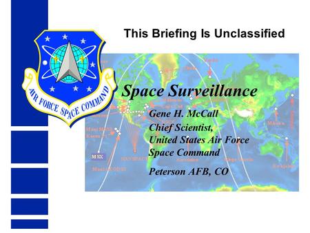 Space Surveillance Gene H. McCall Chief Scientist, United States Air Force Space Command Peterson AFB, CO This Briefing Is Unclassified.