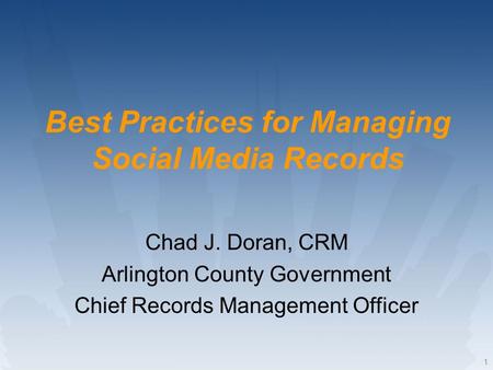 1 Best Practices for Managing Social Media Records Chad J. Doran, CRM Arlington County Government Chief Records Management Officer.