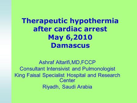 Therapeutic hypothermia after cardiac arrest May 6,2010 Damascus Ashraf Altarifi,MD,FCCP Consultant Intensivist and Pulmonologist King Faisal Specialist.