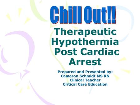 Therapeutic Hypothermia Post Cardiac Arrest Prepared and Presented by: Cameron Schmidt MS RN Clinical Teacher Critical Care Education.