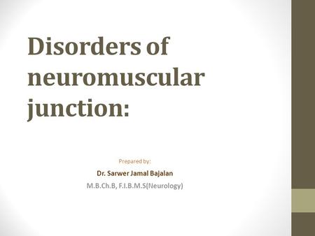 Disorders of neuromuscular junction: Prepared by: Dr. Sarwer Jamal Bajalan M.B.Ch.B, F.I.B.M.S(Neurology)