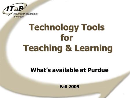 1 What’s available at Purdue Fall 2009 Technology Tools for Teaching & Learning.