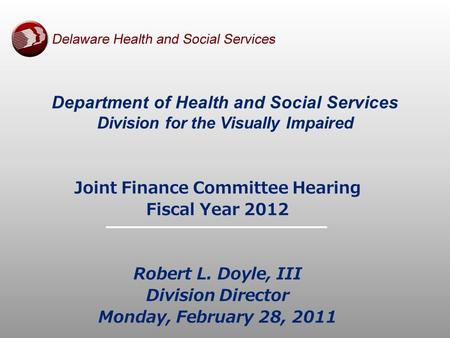 Department of Health and Social Services Division for the Visually Impaired Joint Finance Committee Hearing Fiscal Year 2012 Robert L. Doyle, III Division.