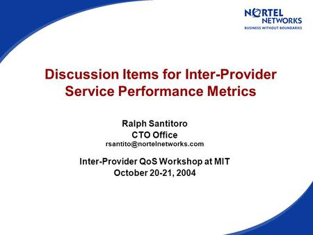 Discussion Items for Inter-Provider Service Performance Metrics Ralph Santitoro CTO Office Inter-Provider QoS Workshop at MIT.