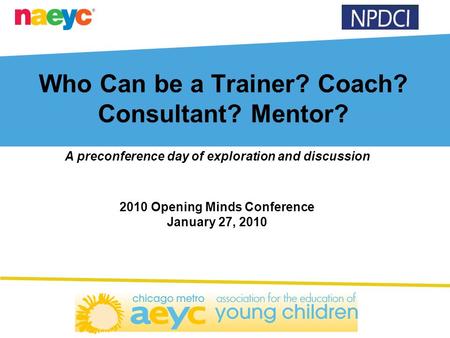 Who Can be a Trainer? Coach? Consultant? Mentor? A preconference day of exploration and discussion 2010 Opening Minds Conference January 27, 2010.