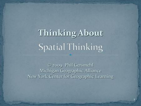 Thinking About © 2009 Phil Gersmehl Michigan Geographic Alliance New York Center for Geographic Learning 1.