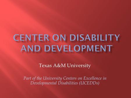 Texas A&M University Part of the University Centers on Excellence in Developmental Disabilities (UCEDDs)