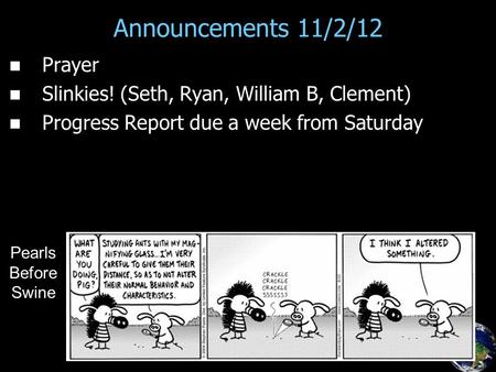 Announcements 11/2/12 Prayer Slinkies! (Seth, Ryan, William B, Clement) Progress Report due a week from Saturday Pearls Before Swine.