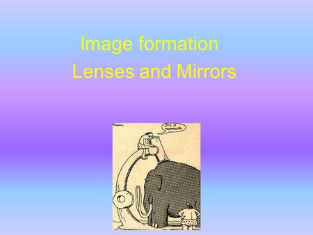 Image formation Lenses and Mirrors. Object:p Image: q Focal length : f Magnification :M Real : light at image Virtual : no light Mirrors Lenses +p +q.