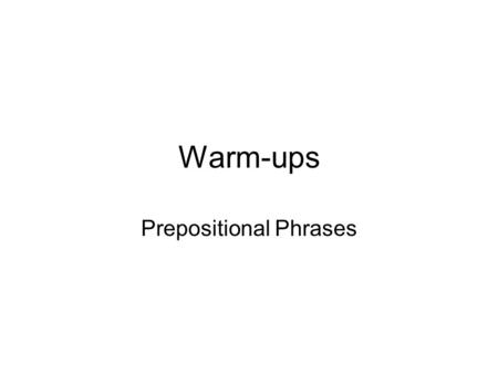 Warm-ups Prepositional Phrases. Get out a sheet of paper and write Prepositional Phrases at the top. Then, copy this information: –A preposition is a.