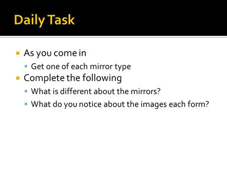  As you come in  Get one of each mirror type  Complete the following  What is different about the mirrors?  What do you notice about the images each.