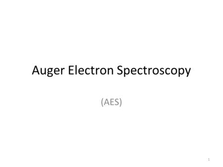 Auger Electron Spectroscopy (AES) 1. Brief History Auger Effect discovered in 1920’s Meitner published first journal Auger transitions considered noise.