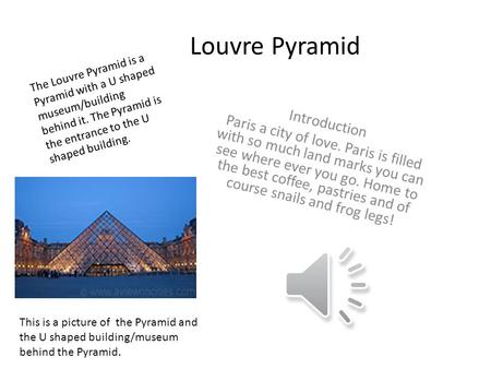 Louvre Pyramid Introduction Paris a city of love. Paris is filled with so much land marks you can see where ever you go. Home to the best coffee, pastries.